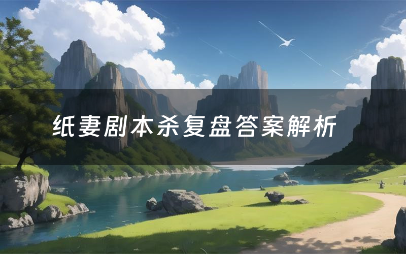 纸妻剧本杀复盘答案解析(纸妻测评剧透)