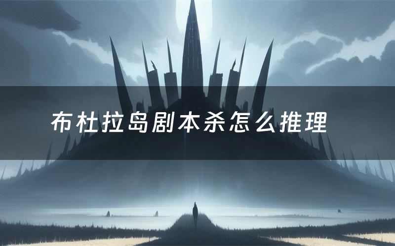 布杜拉岛剧本杀怎么推理(布杜拉岛凶手是谁剧透)