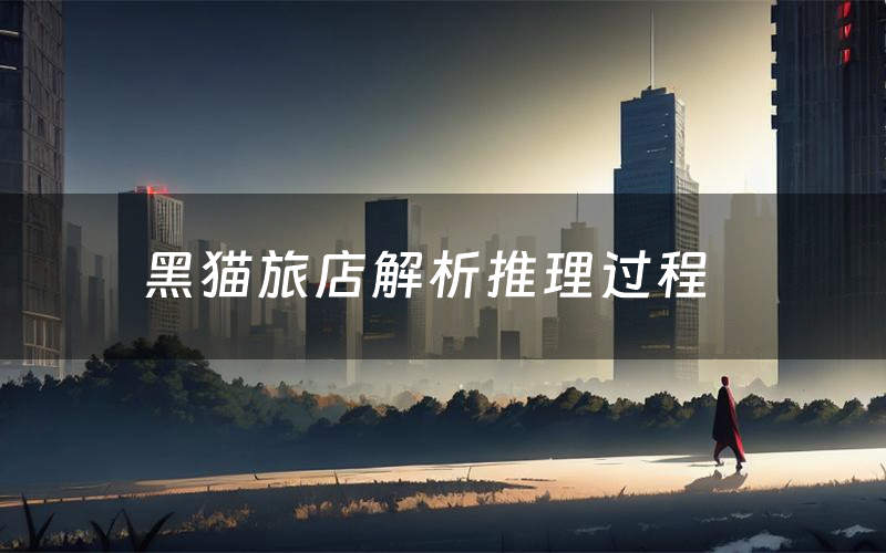 黑猫旅店解析推理过程(黑猫旅店剧本测评)