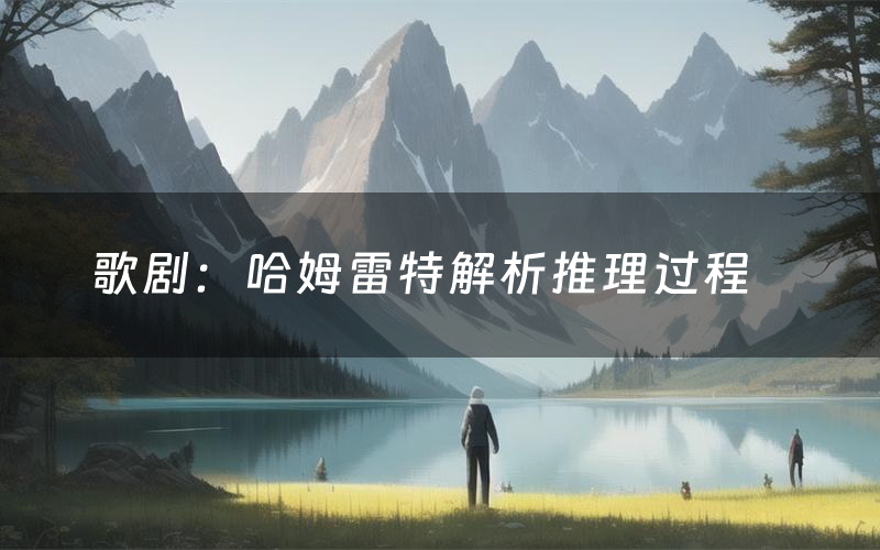 歌剧:哈姆雷特解析推理过程(歌剧:哈姆雷特剧本测评)