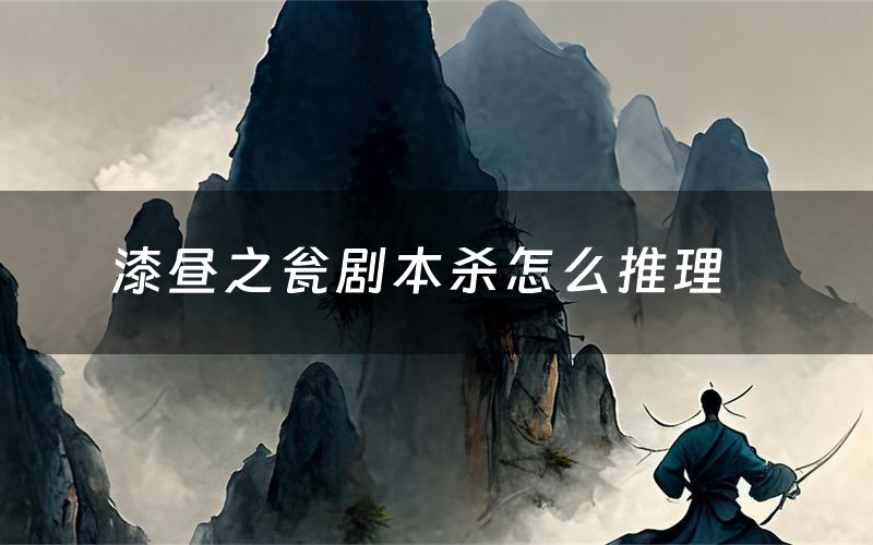 漆昼之瓮剧本杀怎么推理(漆昼之瓮凶手是谁剧透)