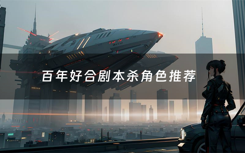 百年好合剧本杀角色推荐(百年好合凶手是谁)