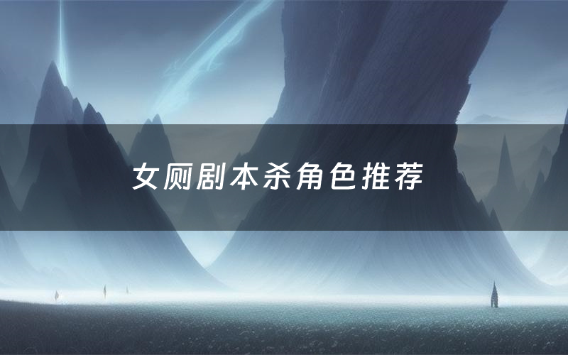 女厕剧本杀角色推荐(女厕凶手是谁)