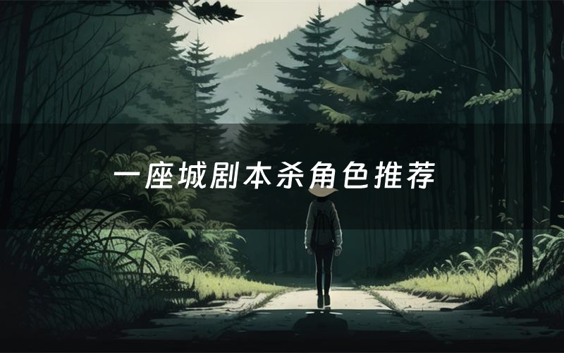 一座城剧本杀角色推荐(一座城凶手是谁)