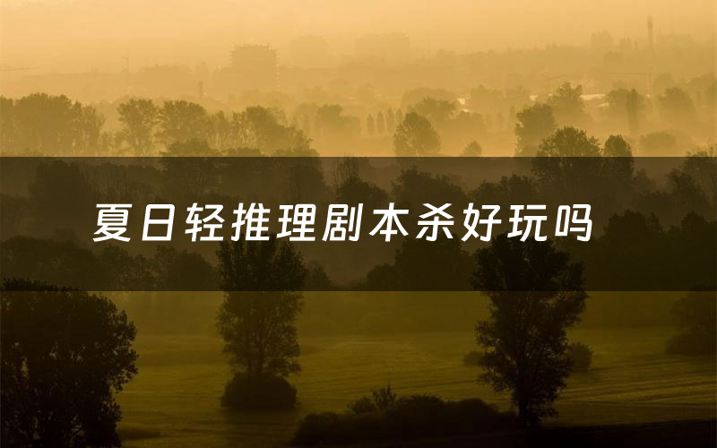 夏日轻推理剧本杀好玩吗（夏日轻推理怎么复盘）