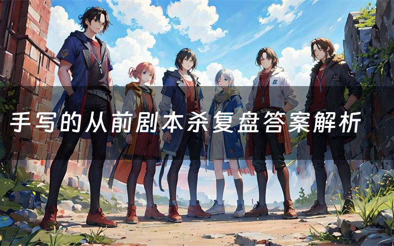 手写的从前剧本杀复盘答案解析（手写的从前测评剧透）