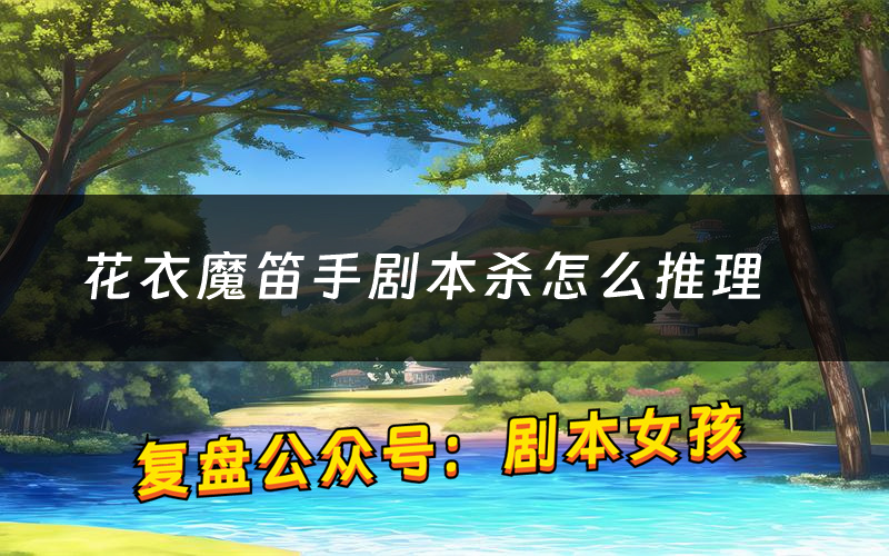 花衣魔笛手剧本杀怎么推理(花衣魔笛手凶手是谁剧透)