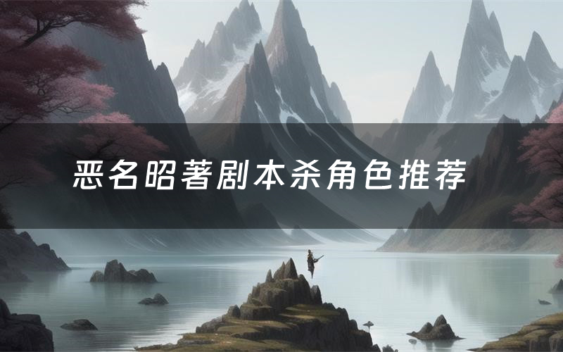 恶名昭著剧本杀角色推荐(恶名昭著凶手是谁)
