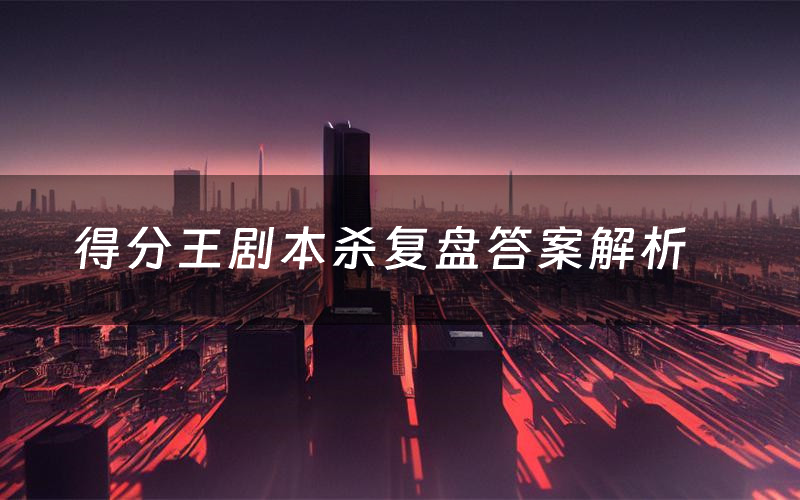 得分王剧本杀复盘答案解析（得分王测评剧透）